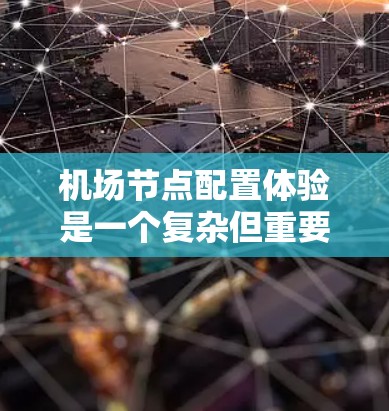 <strong>机场节点</strong>配置体验是一个复杂但重要的过程,涉及多个节点之间的协调和管理。以下是一些关于<strong>机场节点</strong>配置体验的要点和步骤