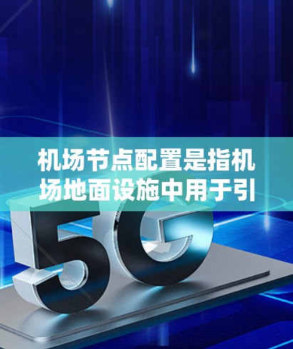 <strong>机场节点</strong>配置是指机场地面设施中用于引导和管理飞机、船舶和乘客的特定设施和设备。这些节点通常包括信号灯、避让点、止 bus点、监控点、引导标志、exits点等。以下是对<strong>机场节点</strong>配置的详细说明
