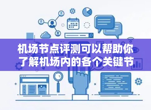 <strong>机场节点</strong>评测可以帮助你了解机场内的各个关键节点,评估它们的优缺点,以及如何优化机场的运行和游客的体验。以下是<strong>机场节点</strong>的详细评测