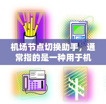 <strong>机场节点</strong>切换助手,通常指的是一种用于机场设备管理的自动化工具,主要用于切换不同的<strong>机场节点</strong>、机舱设备、terminal设备等,以满足不同乘客或航空公司的需求