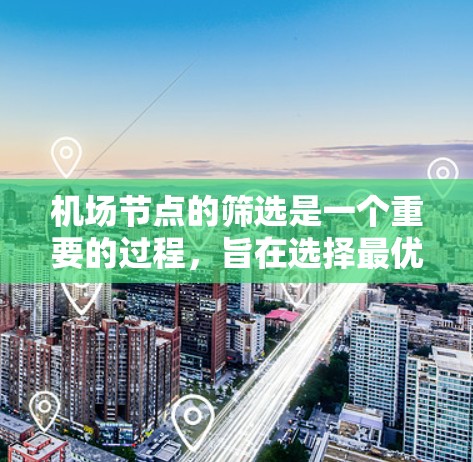 <strong>机场节点</strong>的筛选是一个重要的过程,旨在选择最优的<strong>机场节点</strong>,以满足旅客和机场运营的需求。筛选<strong>机场节点</strong>时,通常需要综合考虑以下几个方面