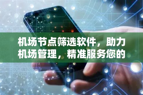 <strong>机场节点</strong>筛选软件,助力机场管理,精准服务您的出行