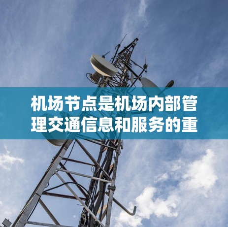 <strong>机场节点</strong>是机场内部管理交通信息和服务的重要基础设施,主要包括广播系统、电话系统、电报系统和内部互联网网络。它们通过不同的方式为旅客提供交通信息和紧急通知,满足机场内的多种需求