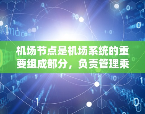 <strong>机场节点</strong>是机场系统的重要组成部分，负责管理乘客的登机、下机过程，保障机场的秩序，同时提供给乘客各种服务。<strong>机场节点</strong>通常包括以下几个主要部分