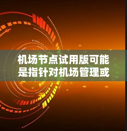 <strong>机场节点</strong>试用版可能是指针对机场管理或相关领域的试用版解决方案。以下是一些可能的<strong>机场节点</strong>试用版选项，涵盖不同方面