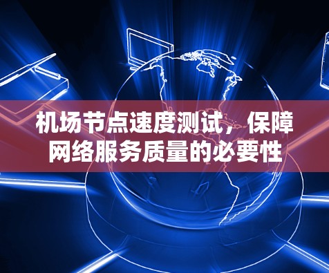 <strong>机场节点</strong>速度测试，保障网络服务质量的必要性