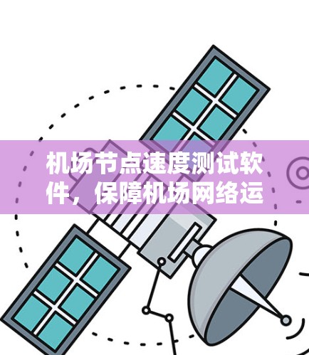 <strong>机场节点</strong>速度测试软件，保障机场网络运行的关键要素