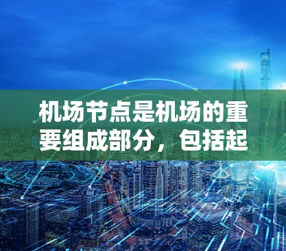 <strong>机场节点</strong>是机场的重要组成部分,包括起降点、跑道、起降桥、通向机场的通道、桥梁和停机坪等。<strong>机场节点</strong>的速度分析通常指的是对这些设施在运行时的流量、速度进行评估和优化。以下是一些关于<strong>机场节点</strong>速度分析的要点