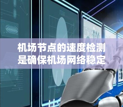 <strong>机场节点</strong>的速度检测是确保机场网络稳定运行的重要步骤。以下是一个系统化的指南，帮助您高效地进行<strong>机场节点</strong>速度检测和优化