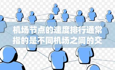 <strong>机场节点</strong>的速度排行通常指的是不同机场之间的交通网络速度排名,尤其是在城市内部的交通网络中。airports 的速度排行通常基于以下因素