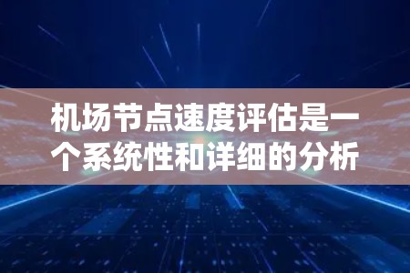 <strong>机场节点</strong>速度评估是一个系统性和详细的分析过程,旨在优化机场的运营效率。以下是评估<strong>机场节点</strong>速度的关键步骤和分析方法