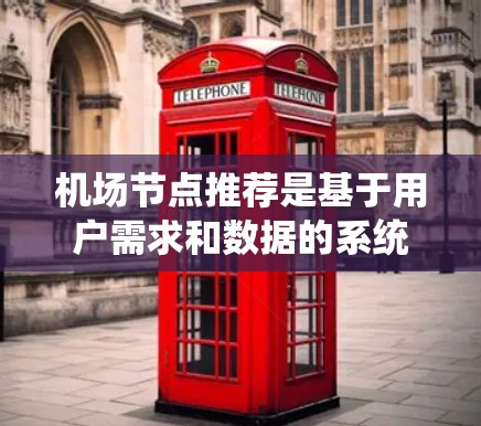 <strong>机场节点</strong>推荐是基于用户需求和数据的系统化推荐过程，旨在为用户推荐符合其行程和偏好、地理位置的<strong>机场节点</strong>。以下是对该领域的系统化解释和关键步骤