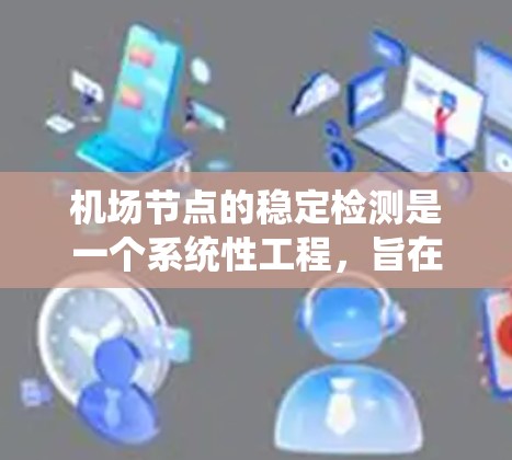 <strong>机场节点</strong>的稳定检测是一个系统性工程,旨在确保机场设施的可靠性和安全性。以下是对该主题的分步总结