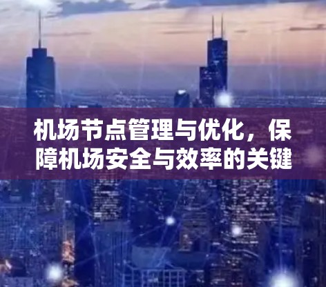 <strong>机场节点</strong>管理与优化，保障机场安全与效率的关键