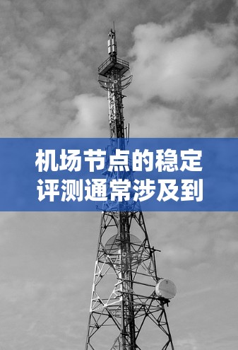 <strong>机场节点</strong>的稳定评测通常涉及到机场周边区域(如机场、跑道、基础设施等)在紧急情况下的响应能力和恢复能力。以下是一些关键点和评估标准,帮助你全面了解<strong>机场节点</strong>的稳定性