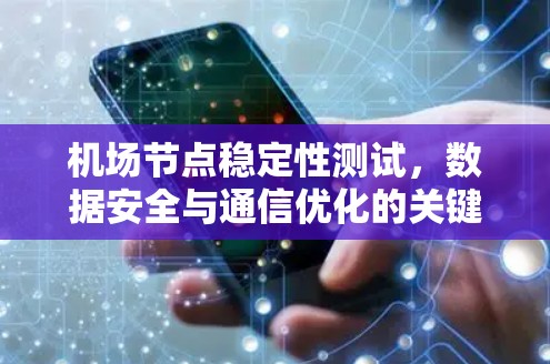 <strong>机场节点</strong>稳定性测试,数据安全与通信优化的关键挑战