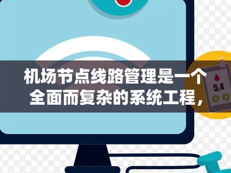 <strong>机场节点</strong>线路管理是一个全面而复杂的系统工程,涉及设备检查、规划、连接、监控等多个步骤。以下是一个详细而结构化的总结,帮助您理解和执行该流程