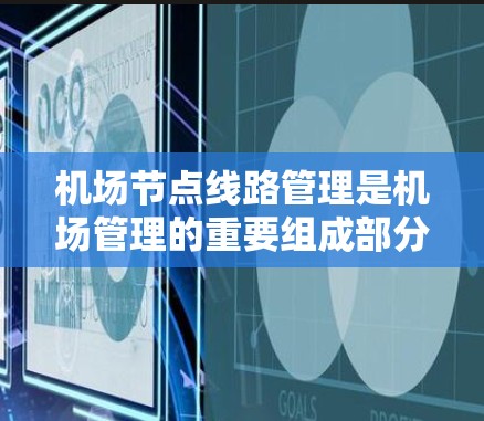 <strong>机场节点</strong>线路管理是机场管理的重要组成部分，其目的是优化机场的运行效率、提升旅客体验，并确保机场的安全和有序运营。以下是一份详细的<strong>机场节点</strong>线路管理的操作指南，涵盖从概念到实施的各个方面