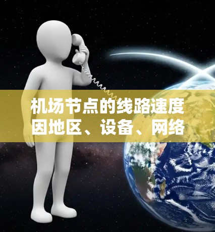 <strong>机场节点</strong>的线路速度因地区、设备、网络状况等多种因素而有所差异。以下是一些常见的<strong>机场节点</strong>速度排行和分析