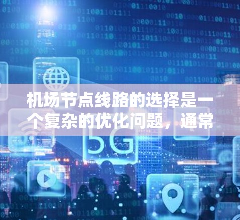 <strong>机场节点</strong>线路的选择是一个复杂的优化问题,通常需要综合考虑多个因素,才能找到最优的解决方案。以下是一些关键因素,帮助你选择合适的<strong>机场节点</strong>线路