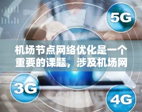 <strong>机场节点</strong>网络优化是一个重要的课题,涉及机场网络的设计、规划、管理和维护。以下是对<strong>机场节点</strong>网络优化的详细介绍,帮助您更好地理解和实施优化方案