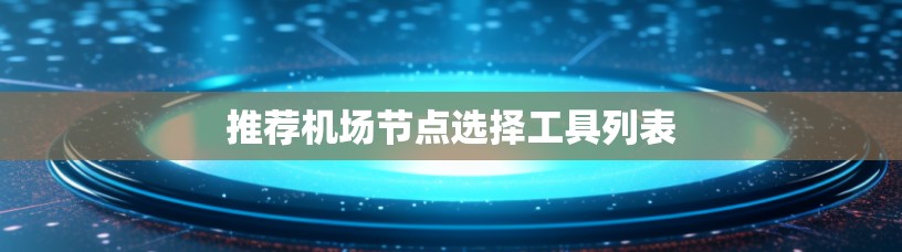 推荐<strong>机场节点</strong>选择工具列表