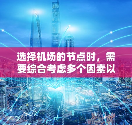 选择机场的节点时,需要综合考虑多个因素以确保航班顺利进行。以下是详细的步骤和建议
