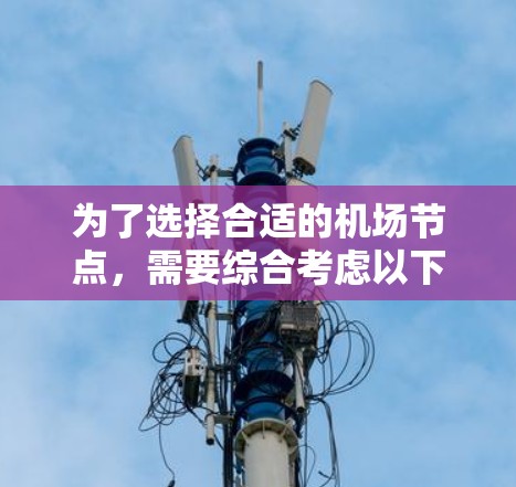 为了选择合适的<strong>机场节点</strong>,需要综合考虑以下几个关键因素