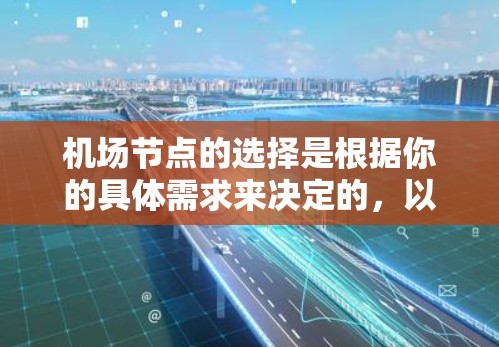 <strong>机场节点</strong>的选择是根据你的具体需求来决定的,以下是一些建议,帮助你选择合适的<strong>机场节点</strong>