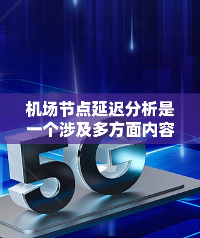 <strong>机场节点</strong>延迟分析是一个涉及多方面内容的工作,具体分析时可以分为以下几个步骤
