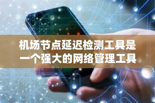 <strong>机场节点</strong>延迟检测工具是一个强大的网络管理工具,用于监控和管理机场网络中节点的延迟情况。以下是一个系统化的步骤指南,帮助您更好地使用该工具