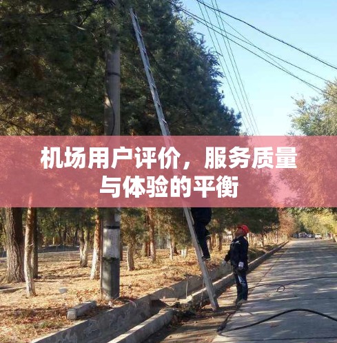 机场用户评价,服务质量与体验的平衡 机场用户评价,服务质量与体验的平衡