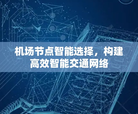 <strong>机场节点</strong>智能选择,构建高效智能交通网络