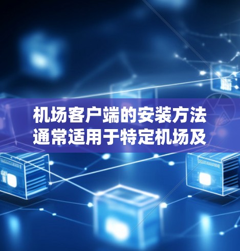 机场客户端的安装方法通常适用于特定机场及相关设备的客户端系统。以下是一些常见的安装步骤和注意事项，适用于不同的操作系统
