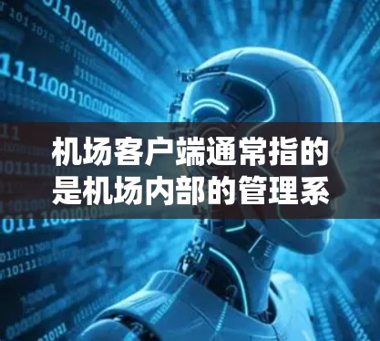 机场客户端通常指的是机场内部的管理系统,负责接收和处理机场的各类信息和订单。以下是机场客户端的主要模块及其功能 机场客户端通常指的是机场内部的管理系统,负责接收和处理机场的各类信息和订单。以下是机场客户端的主要模块及其功能