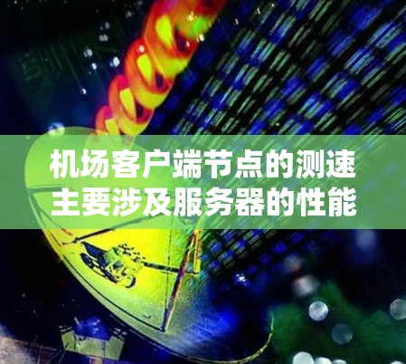 机场客户端节点的测速主要涉及服务器的性能和数据传输性能的评估。以下是详细的步骤和方法 机场客户端节点的测速主要涉及服务器的性能和数据传输性能的评估。以下是详细的步骤和方法