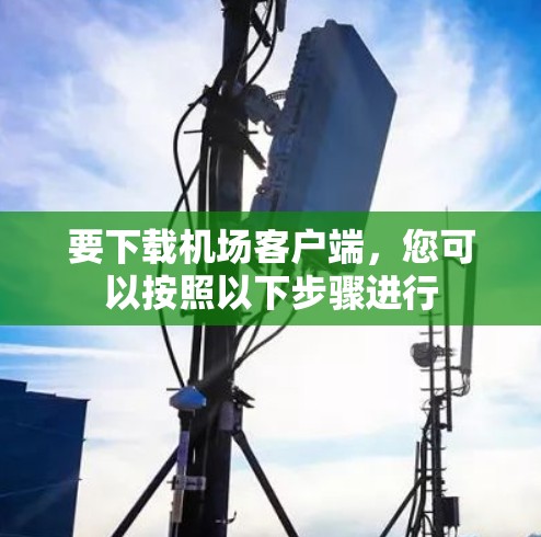 要下载机场客户端，您可以按照以下步骤进行