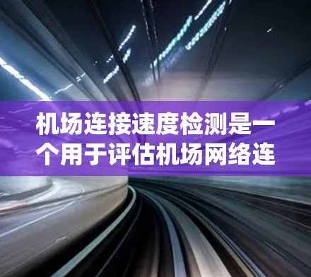机场连接速度检测是一个用于评估机场网络连接速度的系统,主要目的是确保机场的网络服务正常运行,同时帮助机场更好地管理网络资源,优化服务体验。以下是一个详细的解释 机场连接速度检测是一个用于评估机场网络连接速度的系统,主要目的是确保机场的网络服务正常运行,同时帮助机场更好地管理网络资源,优化服务体验。以下是一个详细的解释