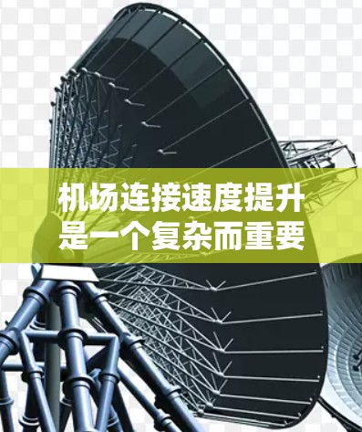 机场连接速度提升是一个复杂而重要的工程,涉及多个方面和因素。以下是详细的解决方案 机场连接速度提升是一个复杂而重要的工程,涉及多个方面和因素。以下是详细的解决方案