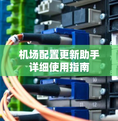 机场配置更新助手详细使用指南 机场配置更新助手详细使用指南