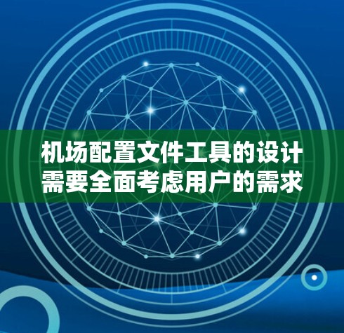 机场配置文件工具的设计需要全面考虑用户的需求和功能需求。以下是详细的步骤,帮助构建一个功能完善的机场配置文件工具
