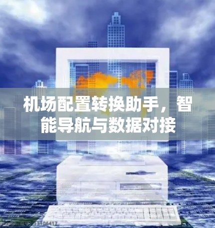 机场配置转换助手，智能导航与数据对接