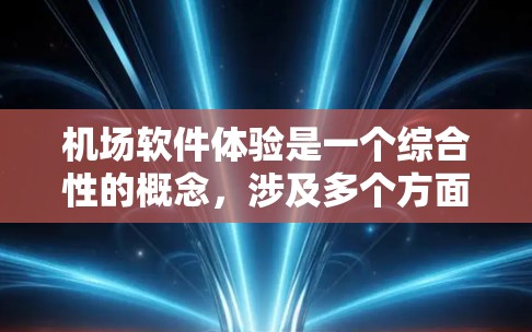 机场软件体验是一个综合性的概念，涉及多个方面，以下是一个结构化的总结