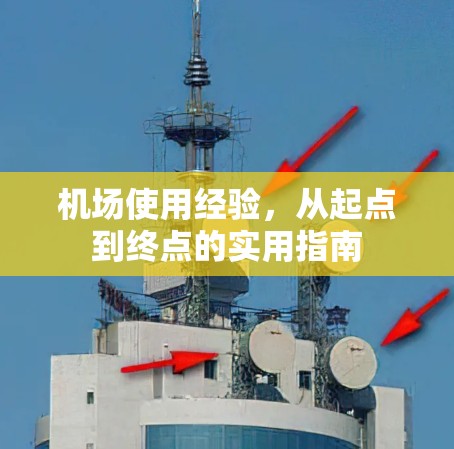 机场使用经验，从起点到终点的实用指南