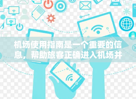 机场使用指南是一个重要的信息，帮助旅客正确进入机场并安全顺利地使用机场服务。以下是一些基本的机场使用指南内容