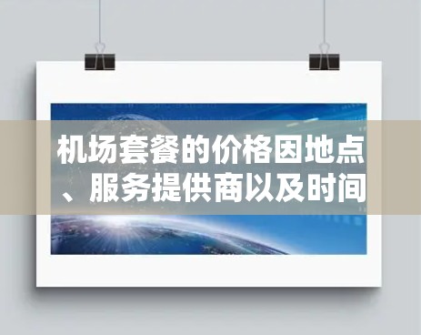 机场套餐的价格因地点、服务提供商以及时间而异，但通常会包含以下内容