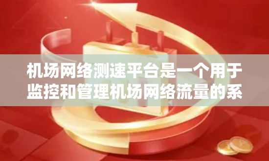 机场网络测速平台是一个用于监控和管理机场网络流量的系统,旨在确保网络流畅、安全,并及时发现和处理网络攻击和异常流量。以下是关于这个平台的详细信息