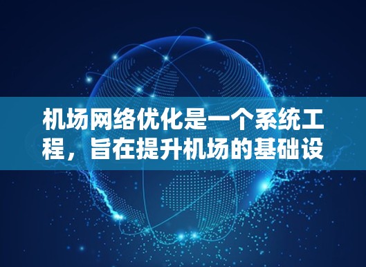 机场网络优化是一个系统工程，旨在提升机场的基础设施、服务质量和旅客体验，同时优化机场内部的交通和运营效率。以下是一个优化机场网络的方案，涵盖基础设施、设施、服务和运营等方面