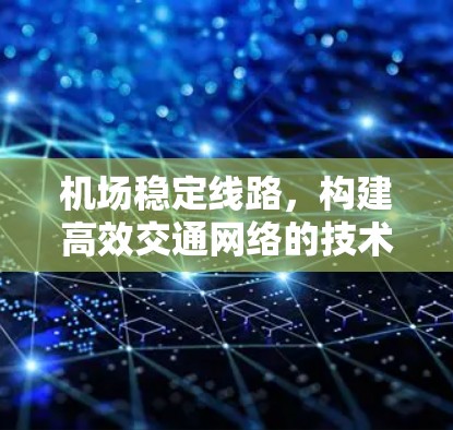 机场稳定线路，构建高效交通网络的技术支撑