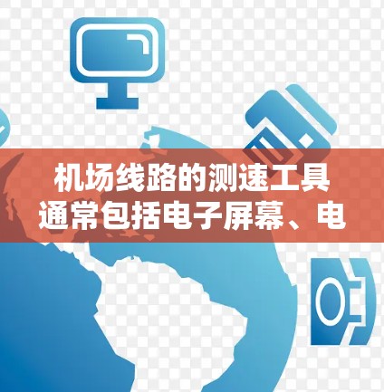 机场线路的测速工具通常包括电子屏幕、电子地图和计分器等设备，这些工具帮助乘客实时了解飞行速度和时间，确保航班顺利进行。以下是常见的机场测速工具及其功能